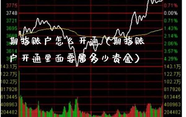 期指账户怎么开通（期指账户开通里面要留多少资金）