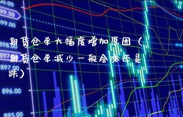 期货仓单大幅度增加原因（期货仓单减少一般会涨还是跌）_https://www.boyangwujin.com_期货直播间_第1张