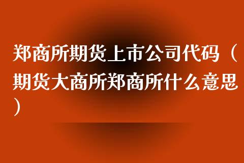 郑商所期货上市公司代码（期货大商所郑商所什么意思）