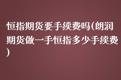 恒指期货要手续费吗(朗润期货做一手恒指多少手续费)_https://www.boyangwujin.com_纳指期货_第1张