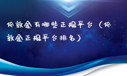 伦敦金有哪些正规平台（伦敦金正规平台排名）_https://www.boyangwujin.com_期货直播间_第1张