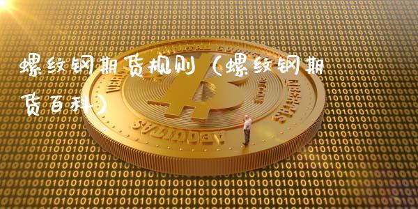 螺纹钢期货规则（螺纹钢期货百科）_https://www.boyangwujin.com_黄金期货_第1张