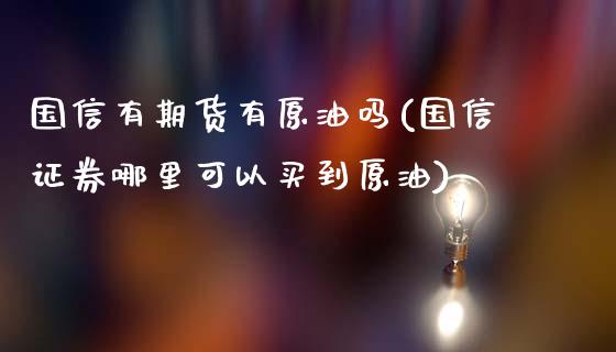 国信有期货有原油吗(国信证券哪里可以买到原油)