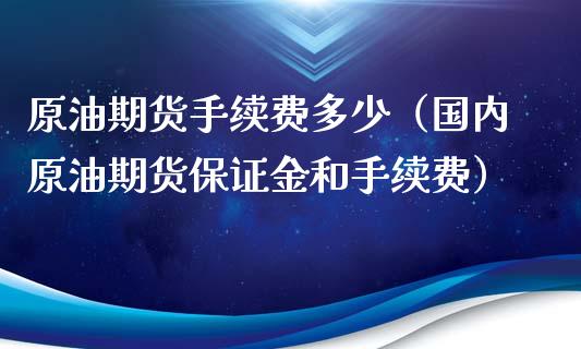 原油期货手续费多少（国内原油期货保证金和手续费）