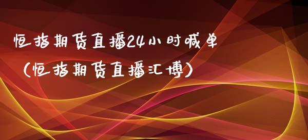 恒指期货直播24小时喊单（恒指期货直播汇博）