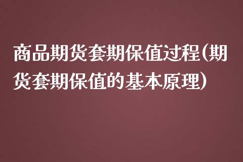 商品期货套期保值过程(期货套期保值的基本原理)