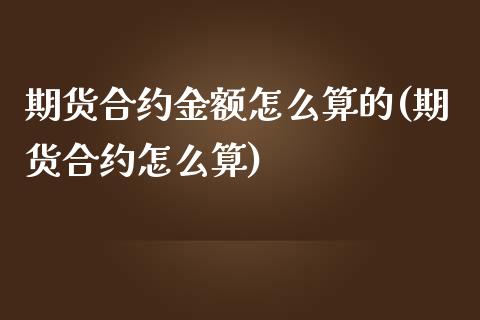 期货合约金额怎么算的(期货合约怎么算)