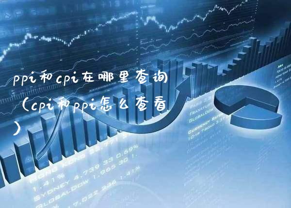 ppi和cpi在哪里查询（cpi和ppi怎么查看）