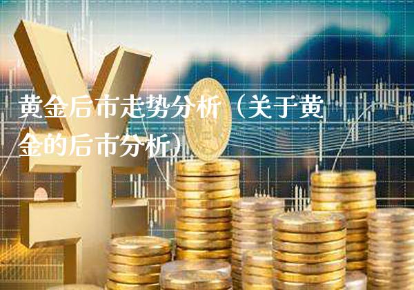 黄金后市走势分析（关于黄金的后市分析）