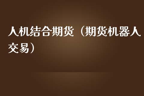 人机结合期货（期货机器人交易）_https://www.boyangwujin.com_黄金期货_第1张