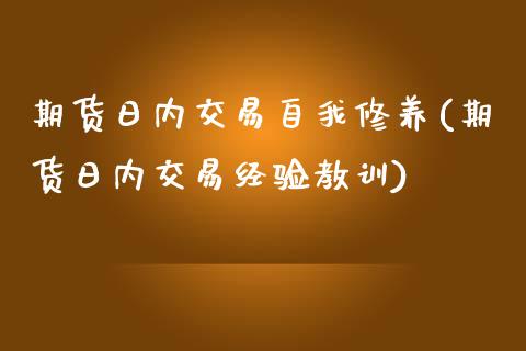 期货日内交易自我修养(期货日内交易经验教训)