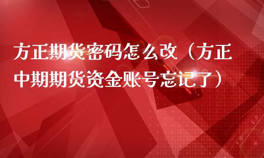 方正期货密码怎么改（方正中期期货资金账号忘记了）