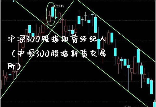 沪深300股指期货经纪人（沪深300股指期货交易所）