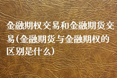 金融期权交易和金融期货交易(金融期货与金融期权的区别是什么)_https://www.boyangwujin.com_期货直播间_第1张