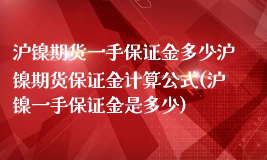 沪镍期货一手保证金多少沪镍期货保证金计算公式(沪镍一手保证金是多少)