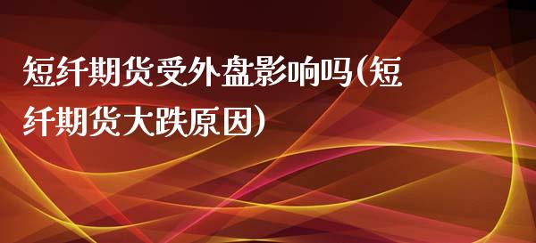 短纤期货受外盘影响吗(短纤期货大跌原因)_https://www.boyangwujin.com_恒指期货_第1张