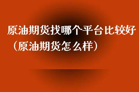 原油期货找哪个平台比较好（原油期货怎么样）_https://www.boyangwujin.com_道指期货_第1张