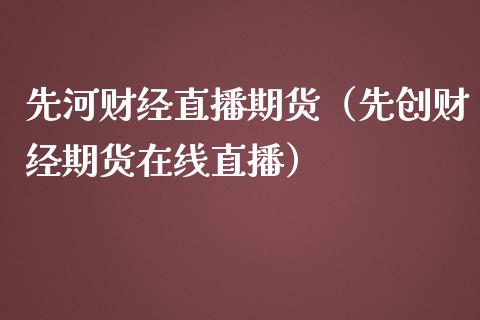 先河财经直播期货（先创财经期货在线直播）