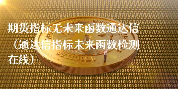 期货指标无未来函数通达信（通达信指标未来函数检测在线）_https://www.boyangwujin.com_期货直播间_第1张