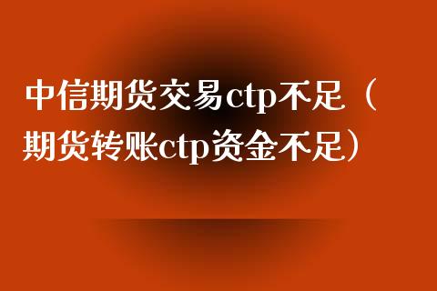 中信期货交易ctp不足（期货转账ctp资金不足）