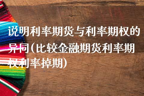 说明利率期货与利率期权的异同(比较金融期货利率期权利率掉期)