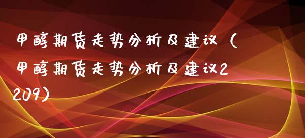 甲醇期货走势分析及建议（甲醇期货走势分析及建议2209）_https://www.boyangwujin.com_黄金期货_第1张