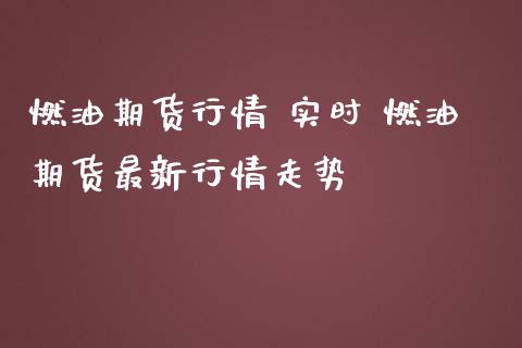 燃油期货行情 实时 燃油期货最新行情走势