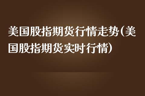 美国股指期货行情走势(美国股指期货实时行情)