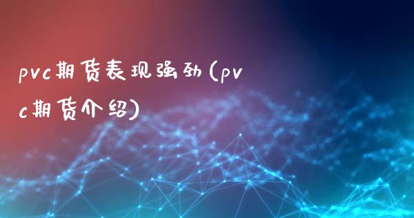 pvc期货表现强劲(pvc期货介绍)