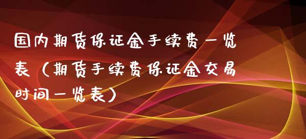 国内期货保证金手续费一览表（期货手续费保证金交易时间一览表）