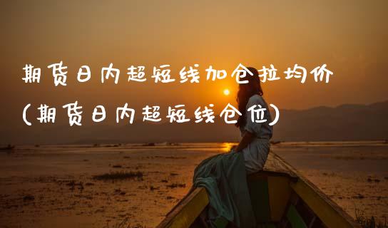 期货日内超短线加仓拉均价(期货日内超短线仓位)