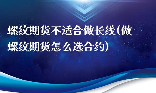 螺纹期货不适合做长线(做螺纹期货怎么选合约)