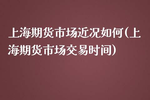 上海期货市场近况如何(上海期货市场交易时间)