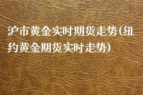 沪市黄金实时期货走势(纽约黄金期货实时走势)