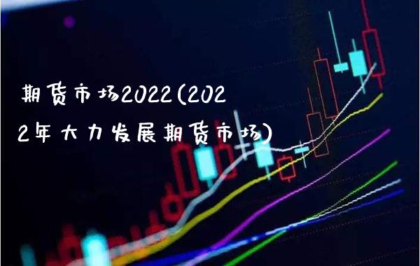 期货市场2022(2022年大力发展期货市场)