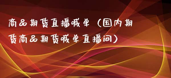 商品期货直播喊单（国内期货商品期货喊单直播间）_https://www.boyangwujin.com_白银期货_第1张