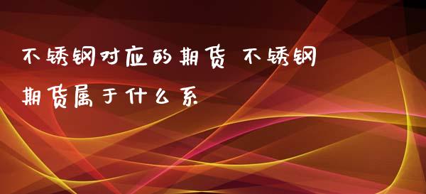 不锈钢对应的期货 不锈钢期货属于什么系_https://www.boyangwujin.com_道指期货_第1张