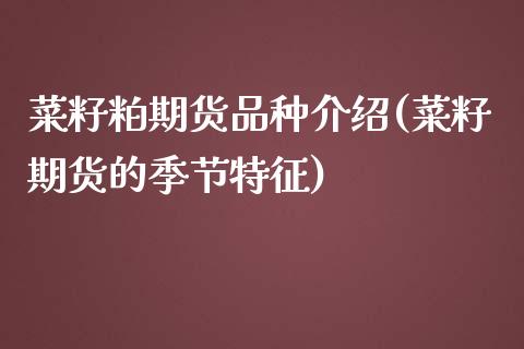 菜籽粕期货品种介绍(菜籽期货的季节特征)_https://www.boyangwujin.com_内盘期货_第1张