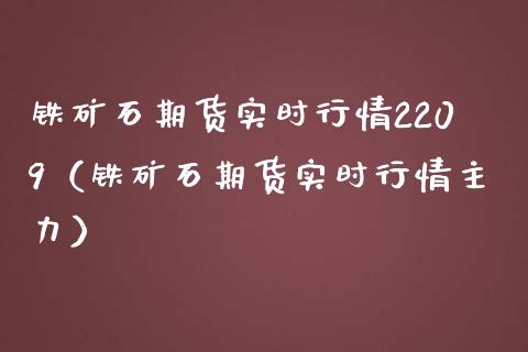 铁矿石期货实时行情2209（铁矿石期货实时行情主力）_https://www.boyangwujin.com_期货直播间_第1张