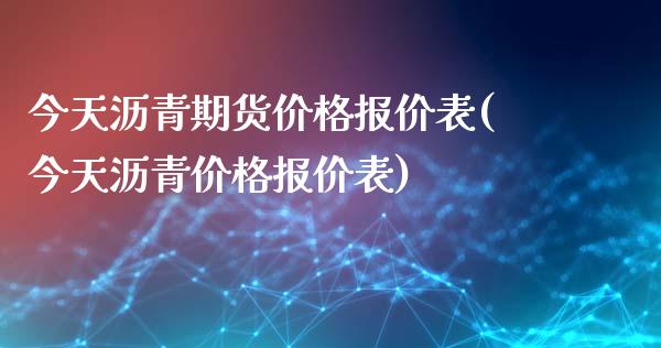 今天沥青期货价格报价表(今天沥青价格报价表)