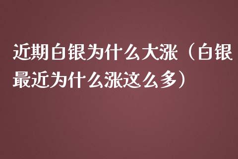 近期白银为什么大涨（白银最近为什么涨这么多）