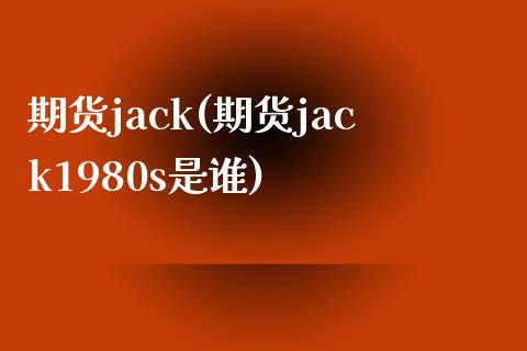 期货jack(期货jack1980s是谁)_https://www.boyangwujin.com_黄金期货_第1张