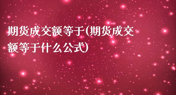 期货成交额等于(期货成交额等于什么公式)_https://www.boyangwujin.com_黄金直播间_第1张