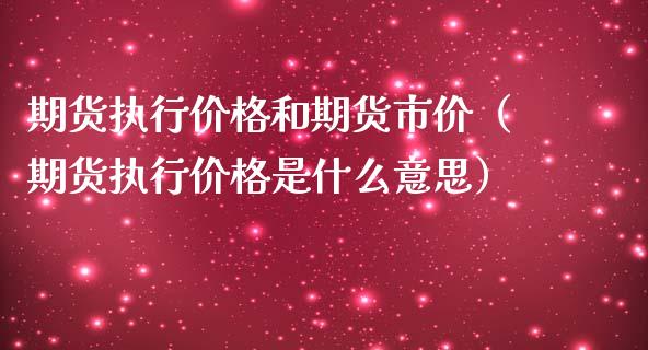 期货执行价格和期货市价（期货执行价格是什么意思）