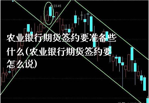 农业银行期货签约要准备些什么(农业银行期货签约要怎么说)