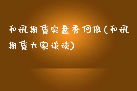 和讯期货实盘秀何俊(和讯期货大家谈谈)_https://www.boyangwujin.com_白银期货_第1张