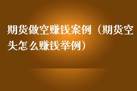 期货做空赚钱案例（期货空头怎么赚钱举例）