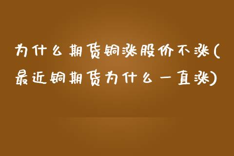 为什么期货铜涨股价不涨(最近铜期货为什么一直涨)_https://www.boyangwujin.com_黄金直播间_第1张