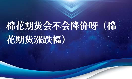 棉花期货会不会降价呀（棉花期货涨跌幅）_https://www.boyangwujin.com_恒指直播间_第1张