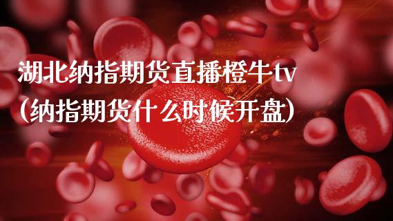 湖北纳指期货直播橙牛tv(纳指期货什么时候开盘)_https://www.boyangwujin.com_恒指期货_第1张